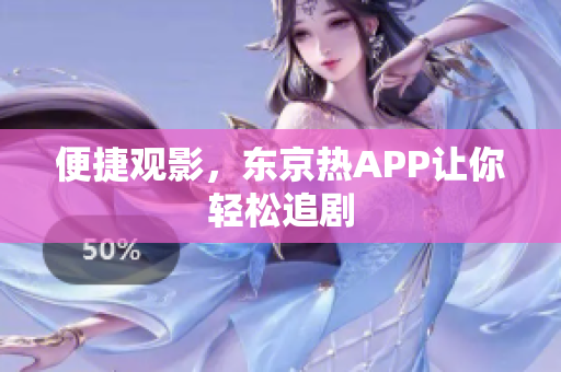 便捷观影，东京热APP让你轻松追剧
