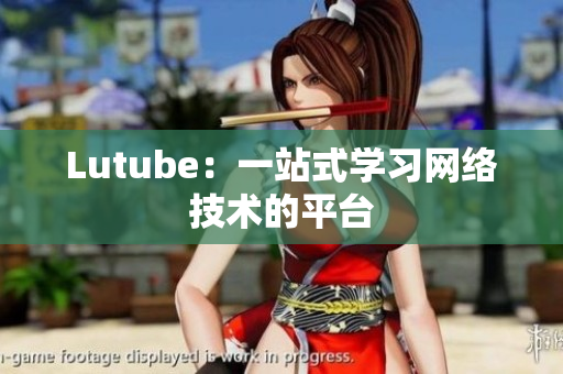 Lutube：一站式学习网络技术的平台