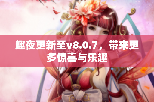 趣夜更新至v8.0.7，带来更多惊喜与乐趣