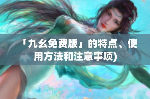 「九幺免费版」的特点、使用方法和注意事项)