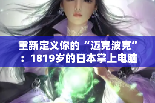 重新定义你的“迈克波克”：1819岁的日本掌上电脑