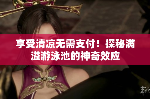 享受清凉无需支付！探秘满溢游泳池的神奇效应