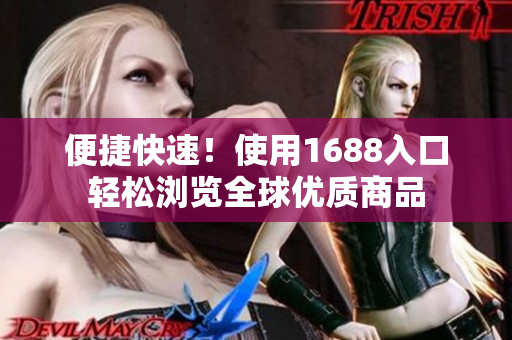 便捷快速！使用1688入口轻松浏览全球优质商品