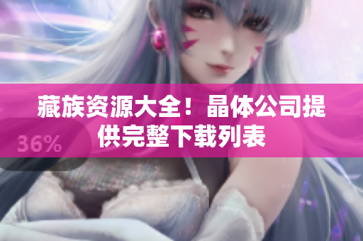 藏族资源大全！晶体公司提供完整下载列表