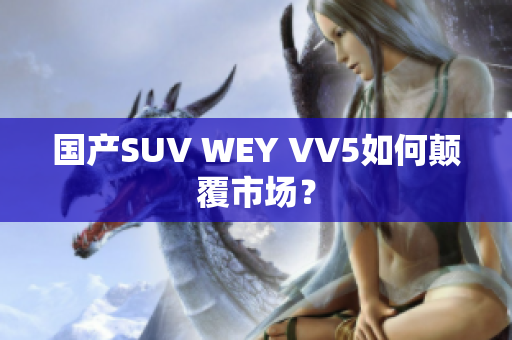 国产SUV WEY VV5如何颠覆市场？