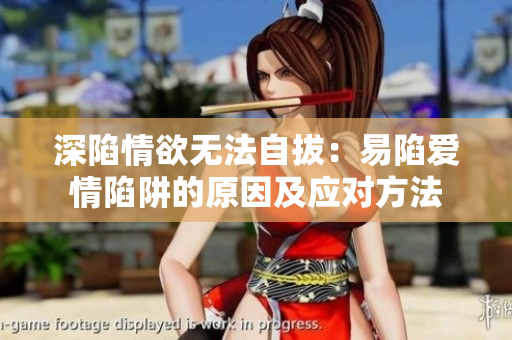 深陷情欲无法自拔：易陷爱情陷阱的原因及应对方法