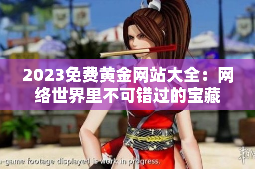 2023免费黄金网站大全：网络世界里不可错过的宝藏