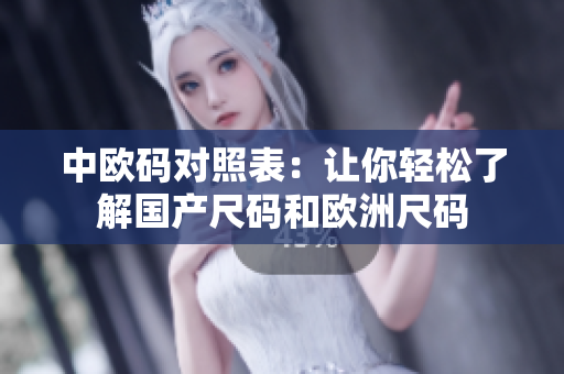 中欧码对照表：让你轻松了解国产尺码和欧洲尺码