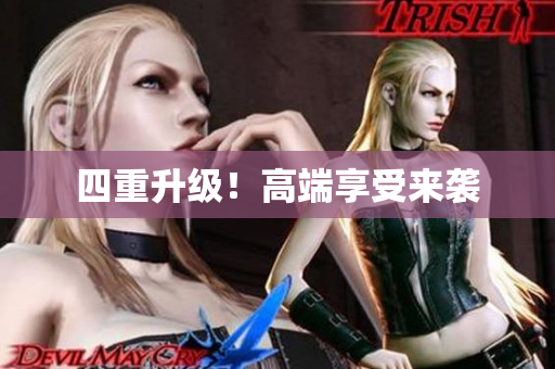 四重升级！高端享受来袭