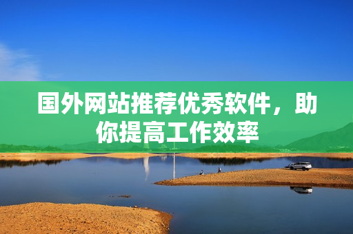 国外网站推荐优秀软件，助你提高工作效率