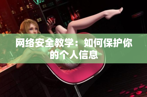 网络安全教学：如何保护你的个人信息