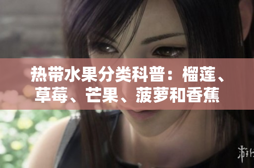 热带水果分类科普：榴莲、草莓、芒果、菠萝和香蕉