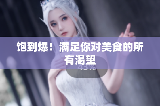饱到爆！满足你对美食的所有渴望