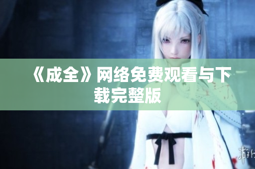 《成全》网络免费观看与下载完整版