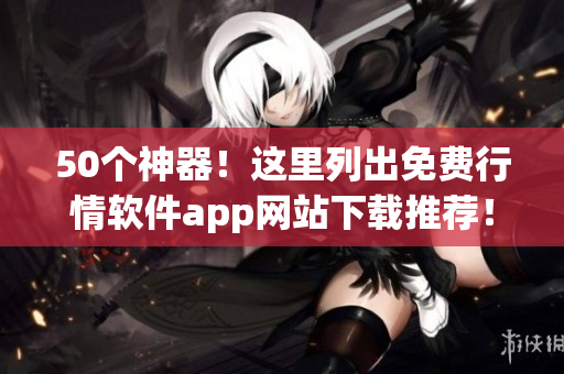 50个神器！这里列出免费行情软件app网站下载推荐！
