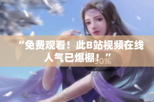 “免费观看！此B站视频在线人气已爆棚！”