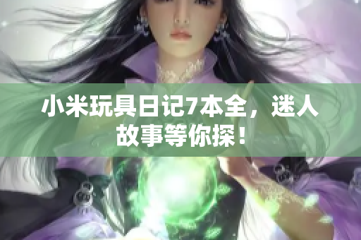 小米玩具日记7本全，迷人故事等你探！