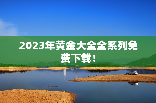2023年黄金大全全系列免费下载！