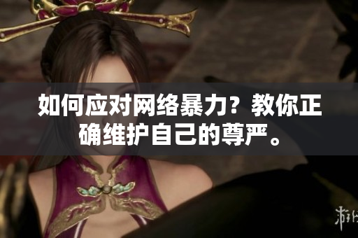 如何应对网络暴力？教你正确维护自己的尊严。