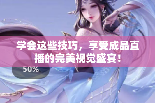 学会这些技巧，享受成品直播的完美视觉盛宴！