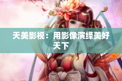天美影视：用影像演绎美好天下