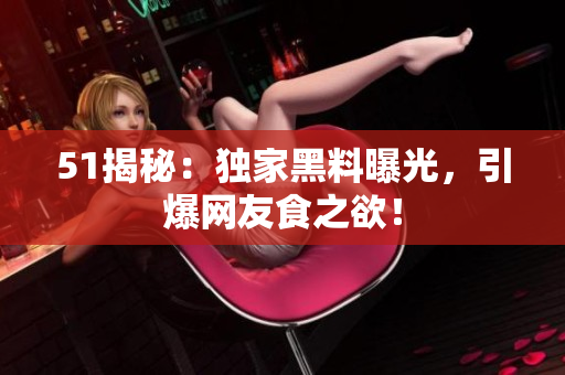 51揭秘：独家黑料曝光，引爆网友食之欲！