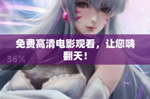 免费高清电影观看，让您嗨翻天！