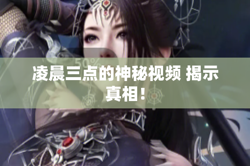 凌晨三点的神秘视频 揭示真相！