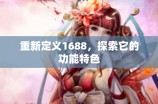 重新定义1688，探索它的功能特色