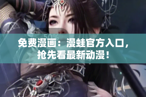 免费漫画：漫蛙官方入口，抢先看最新动漫！