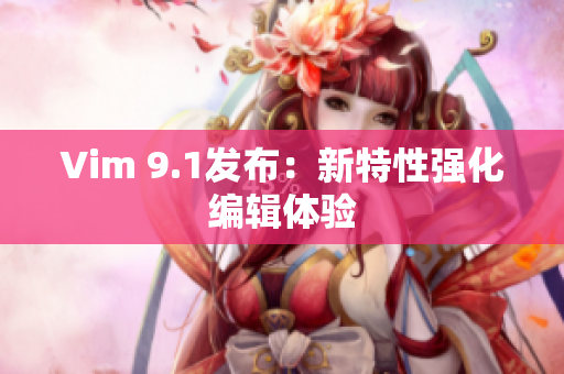 Vim 9.1发布：新特性强化编辑体验