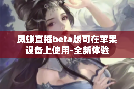 凤蝶直播beta版可在苹果设备上使用-全新体验