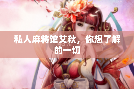 私人麻将馆艾秋，你想了解的一切