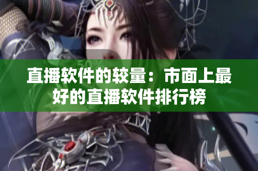 直播软件的较量：市面上最好的直播软件排行榜
