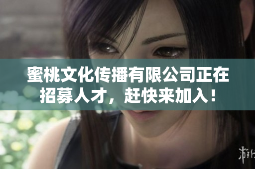 蜜桃文化传播有限公司正在招募人才，赶快来加入！