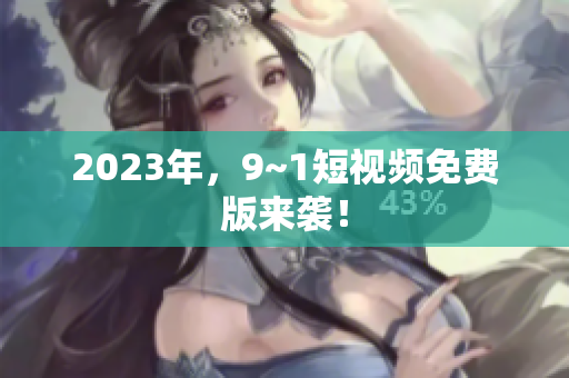 2023年，9~1短视频免费版来袭！