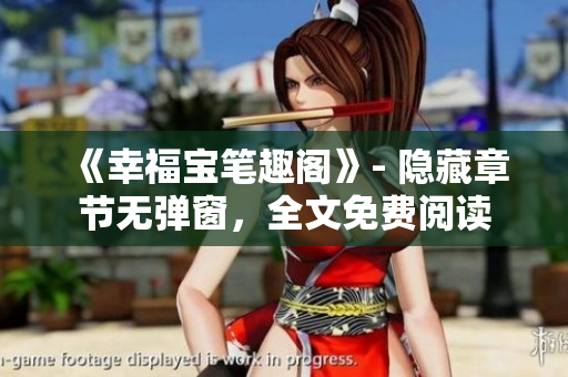 《幸福宝笔趣阁》- 隐藏章节无弹窗，全文免费阅读