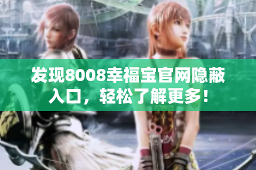 发现8008幸福宝官网隐蔽入口，轻松了解更多！