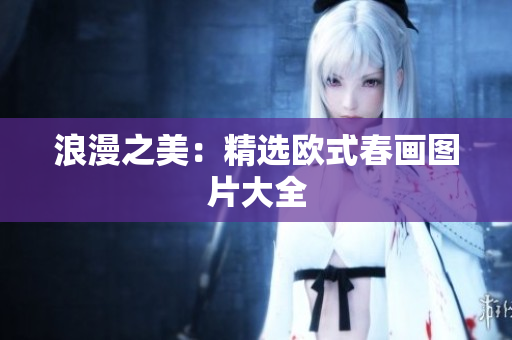 浪漫之美：精选欧式春画图片大全
