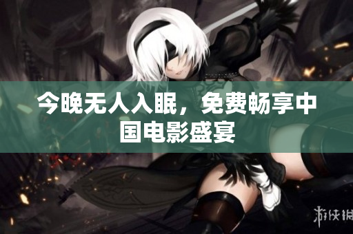今晚无人入眠，免费畅享中国电影盛宴