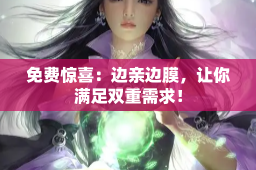 免费惊喜：边亲边膜，让你满足双重需求！