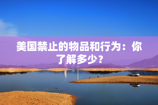 美国禁止的物品和行为：你了解多少？