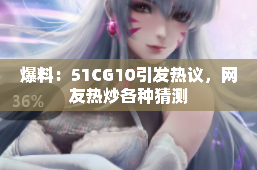 爆料：51CG10引发热议，网友热炒各种猜测