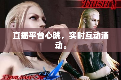 直播平台心跳，实时互动涌动。