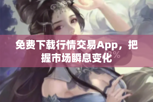 免费下载行情交易App，把握市场瞬息变化