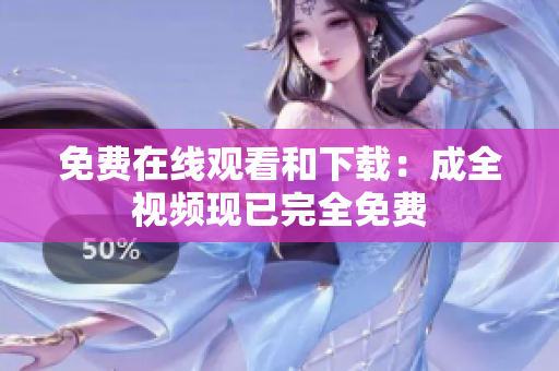 免费在线观看和下载：成全视频现已完全免费