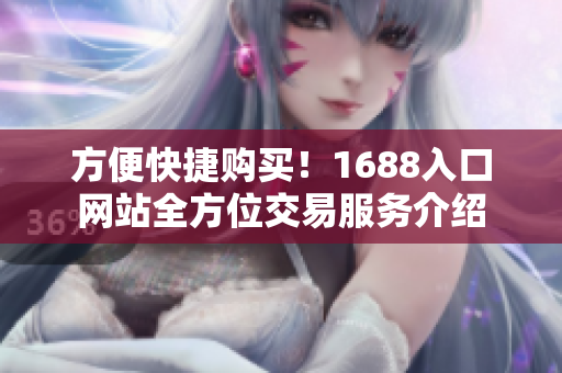 方便快捷购买！1688入口网站全方位交易服务介绍