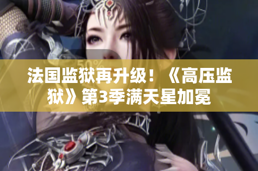 法国监狱再升级！《高压监狱》第3季满天星加冕