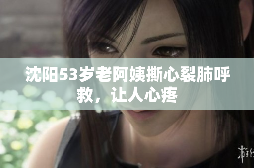 沈阳53岁老阿姨撕心裂肺呼救，让人心疼