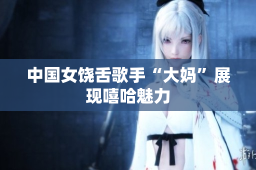 中国女饶舌歌手“大妈”展现嘻哈魅力